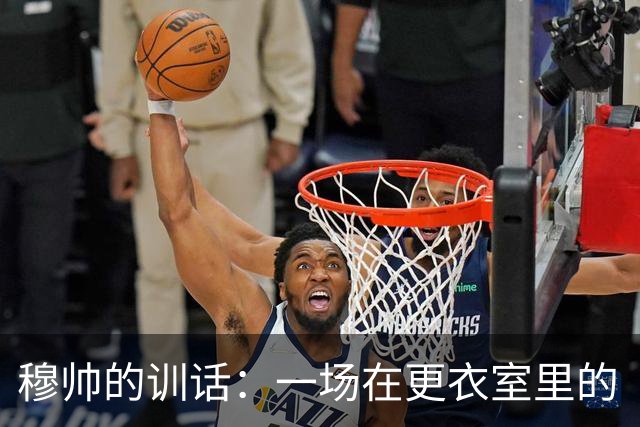穆帅的训话：一场在更衣室里的“个人秀