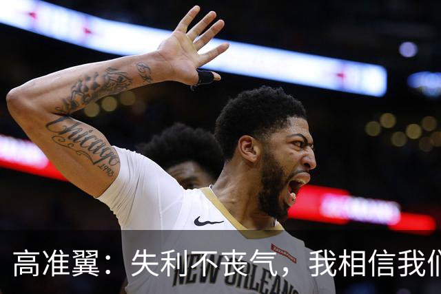 高准翼：失利不丧气，我相信我们能防得住！